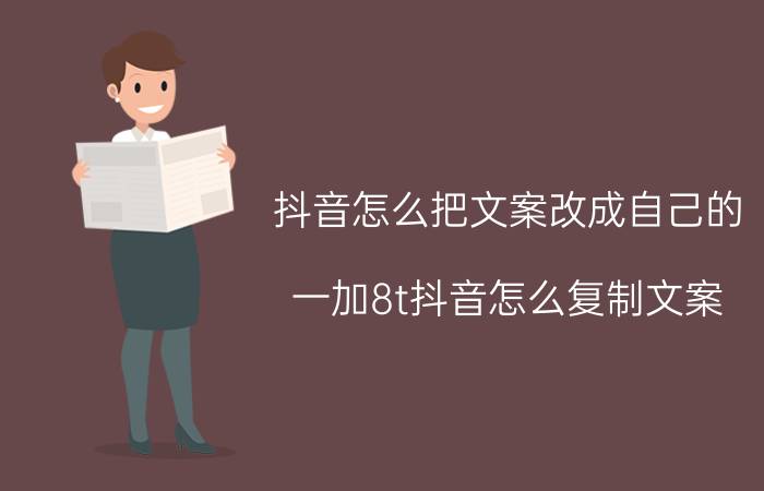 抖音怎么把文案改成自己的 一加8t抖音怎么复制文案？